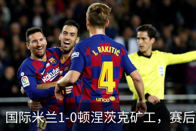 国际米兰1-0顿涅茨克矿工，赛后评分浮出水面