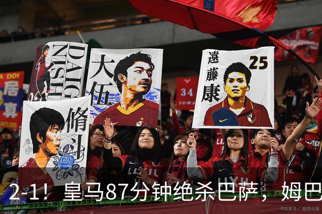 2-1！皇马87分钟绝杀巴萨，姆巴佩独造2球，国家德比搅乱西甲争冠